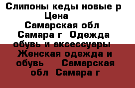 Слипоны-кеды новые р. 36 › Цена ­ 1 000 - Самарская обл., Самара г. Одежда, обувь и аксессуары » Женская одежда и обувь   . Самарская обл.,Самара г.